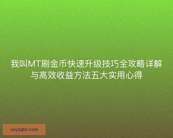我叫MT刷金币快速升级技巧全攻略详解与高效收益方法五大实用心得