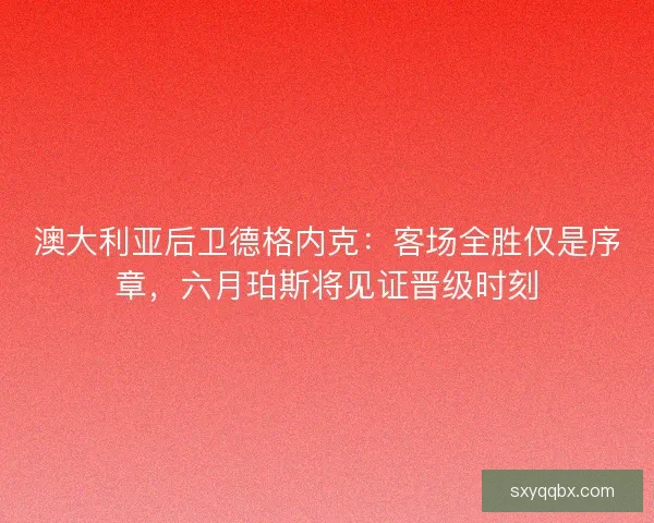 澳大利亚后卫德格内克：客场全胜仅是序章，六月珀斯将见证晋级时刻